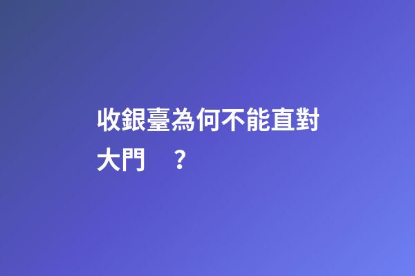 收銀臺為何不能直對大門？